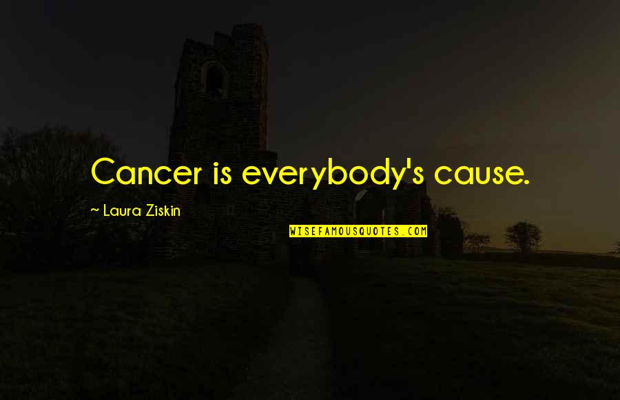 Laura Ziskin Quotes By Laura Ziskin: Cancer is everybody's cause.