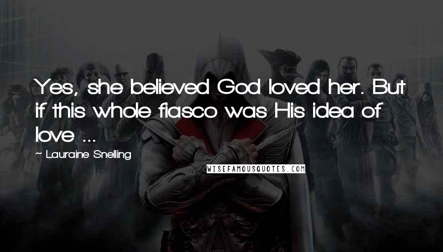 Lauraine Snelling quotes: Yes, she believed God loved her. But if this whole fiasco was His idea of love ...