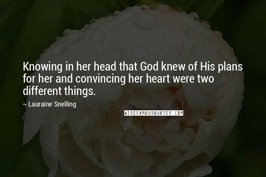 Lauraine Snelling quotes: Knowing in her head that God knew of His plans for her and convincing her heart were two different things.