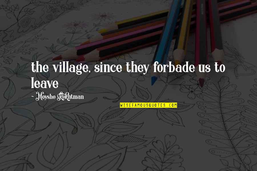 Laurance Bernard Quotes By Moyshe Rekhtman: the village, since they forbade us to leave