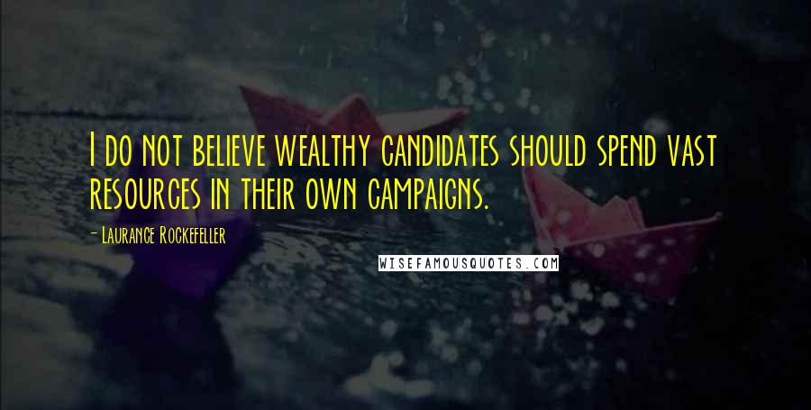 Laurance Rockefeller quotes: I do not believe wealthy candidates should spend vast resources in their own campaigns.
