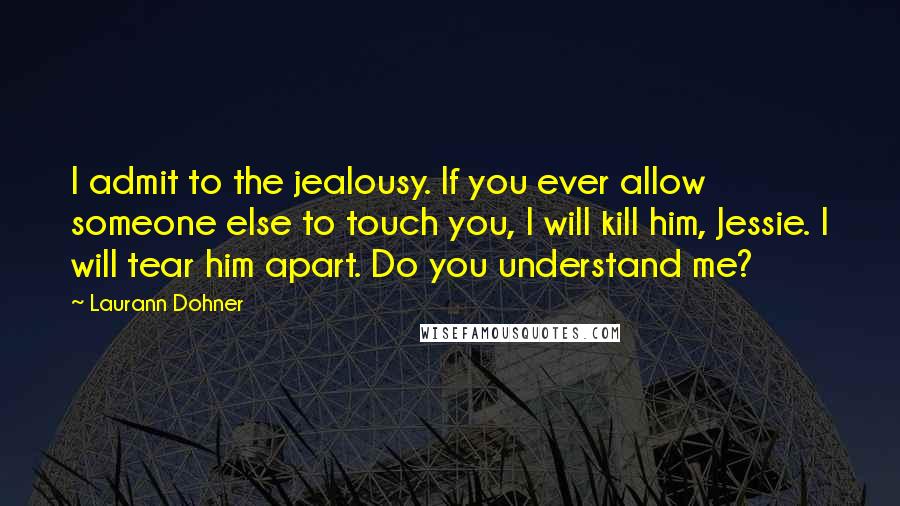 Laurann Dohner quotes: I admit to the jealousy. If you ever allow someone else to touch you, I will kill him, Jessie. I will tear him apart. Do you understand me?