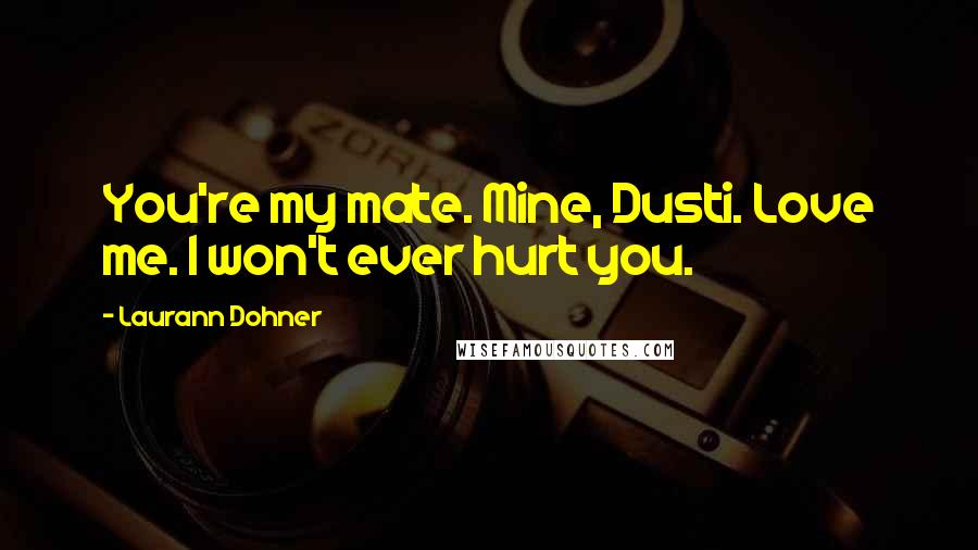 Laurann Dohner quotes: You're my mate. Mine, Dusti. Love me. I won't ever hurt you.