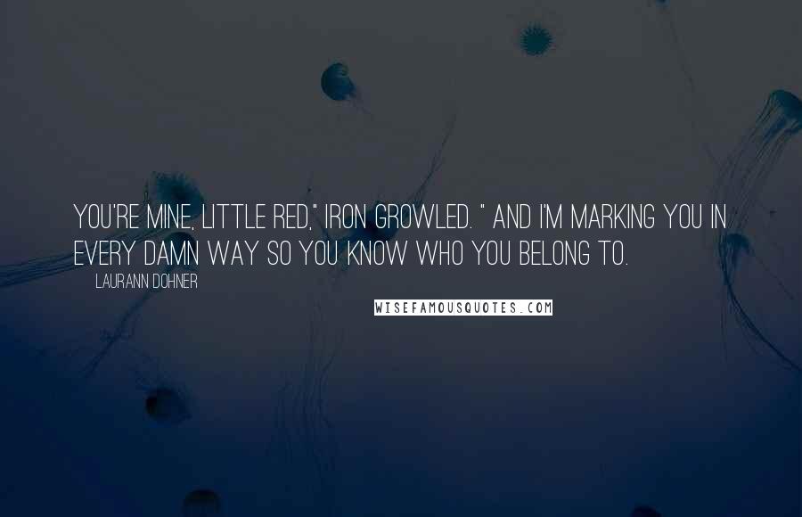 Laurann Dohner quotes: You're mine, little red," Iron growled. " And I'm marking you in every damn way so you know who you belong to.