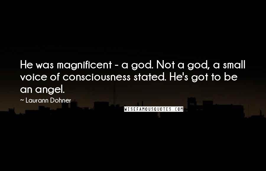 Laurann Dohner quotes: He was magnificent - a god. Not a god, a small voice of consciousness stated. He's got to be an angel.