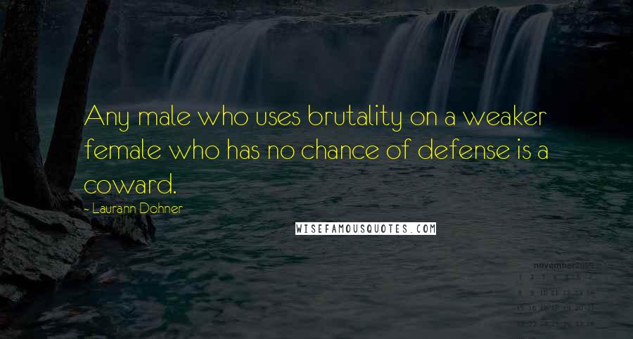 Laurann Dohner quotes: Any male who uses brutality on a weaker female who has no chance of defense is a coward.