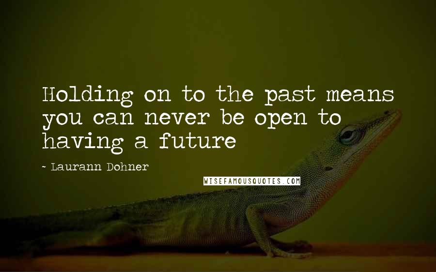 Laurann Dohner quotes: Holding on to the past means you can never be open to having a future