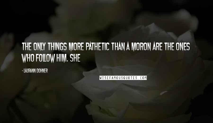 Laurann Dohner quotes: The only things more pathetic than a moron are the ones who follow him. She