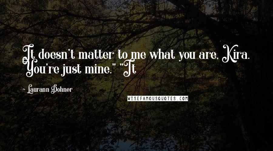 Laurann Dohner quotes: It doesn't matter to me what you are, Kira. You're just mine." "It