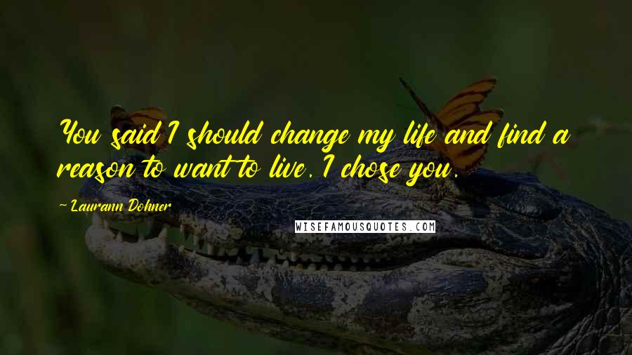 Laurann Dohner quotes: You said I should change my life and find a reason to want to live. I chose you.