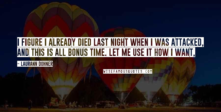 Laurann Dohner quotes: I figure I already died last night when I was attacked, and this is all bonus time. Let me use it how I want,