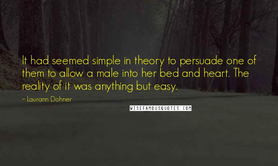 Laurann Dohner quotes: It had seemed simple in theory to persuade one of them to allow a male into her bed and heart. The reality of it was anything but easy.