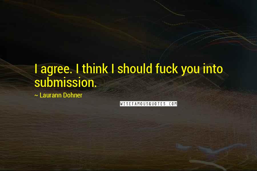 Laurann Dohner quotes: I agree. I think I should fuck you into submission.