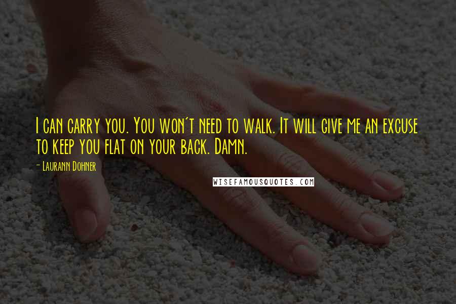 Laurann Dohner quotes: I can carry you. You won't need to walk. It will give me an excuse to keep you flat on your back. Damn.