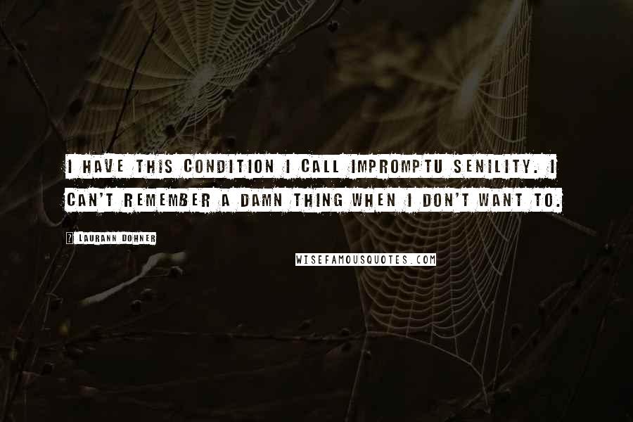 Laurann Dohner quotes: I have this condition I call impromptu senility. I can't remember a damn thing when I don't want to. Laurann Dohner quotes: I have this condition I call impromptu senility. I can't remember a damn thing when I don't want to.