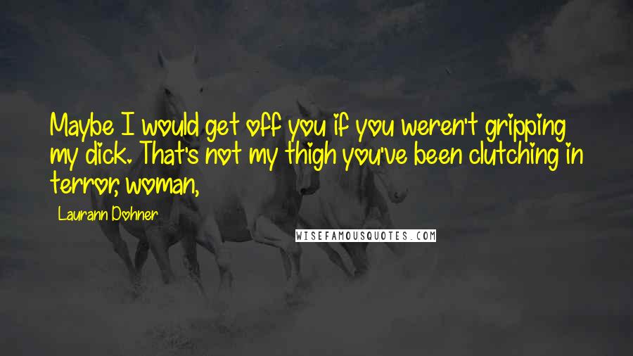 Laurann Dohner quotes: Maybe I would get off you if you weren't gripping my dick. That's not my thigh you've been clutching in terror, woman,