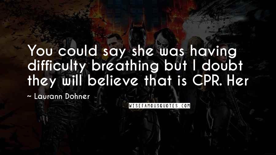 Laurann Dohner quotes: You could say she was having difficulty breathing but I doubt they will believe that is CPR. Her