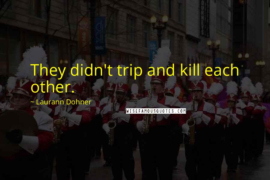 Laurann Dohner quotes: They didn't trip and kill each other.