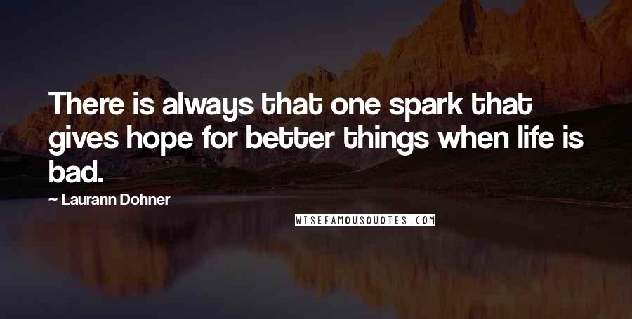 Laurann Dohner quotes: There is always that one spark that gives hope for better things when life is bad.