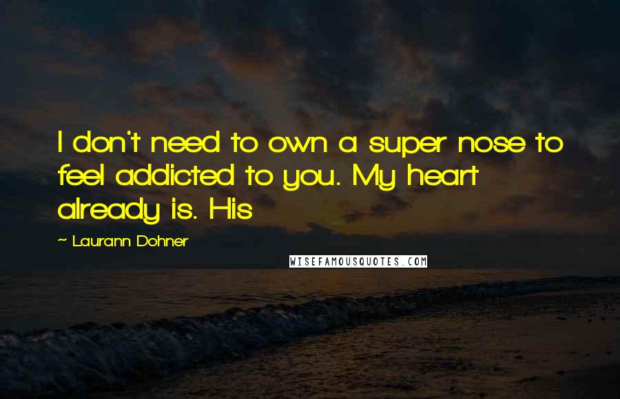 Laurann Dohner quotes: I don't need to own a super nose to feel addicted to you. My heart already is. His