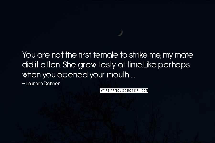 Laurann Dohner quotes: You are not the first female to strike me, my mate did it often. She grew testy at time.Like perhaps when you opened your mouth ...