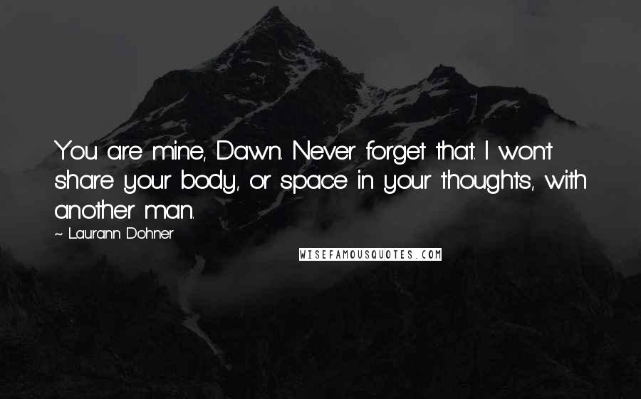 Laurann Dohner quotes: You are mine, Dawn. Never forget that. I won't share your body, or space in your thoughts, with another man.