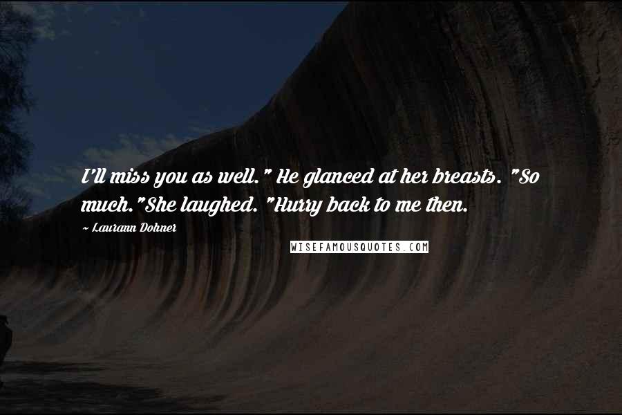 Laurann Dohner quotes: I'll miss you as well." He glanced at her breasts. "So much."She laughed. "Hurry back to me then.