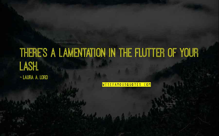 Laura's Quotes By Laura A. Lord: There's a lamentation in the flutter of your
