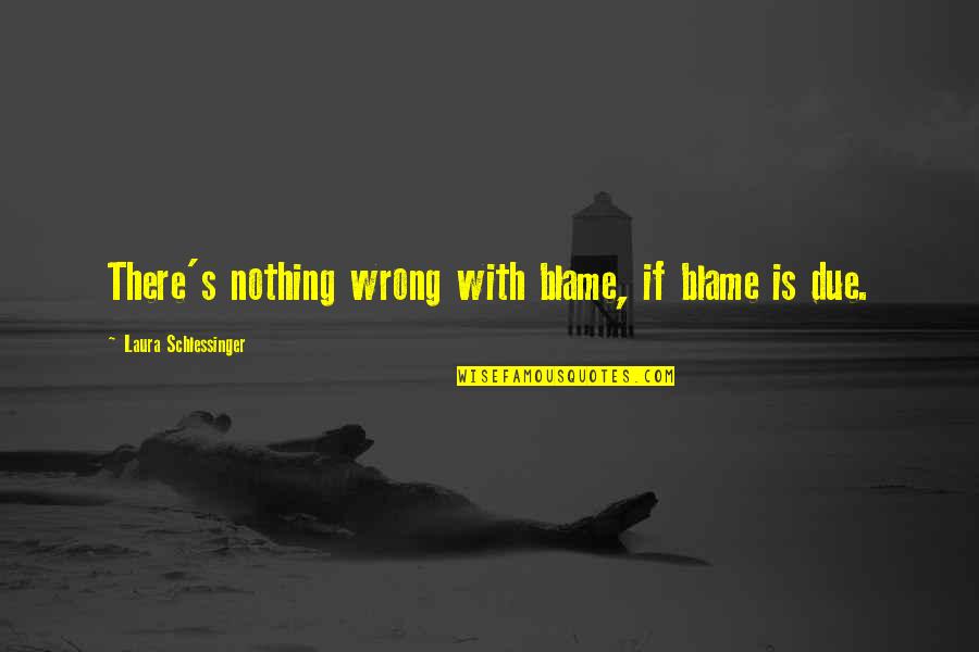 Laura's Quotes By Laura Schlessinger: There's nothing wrong with blame, if blame is