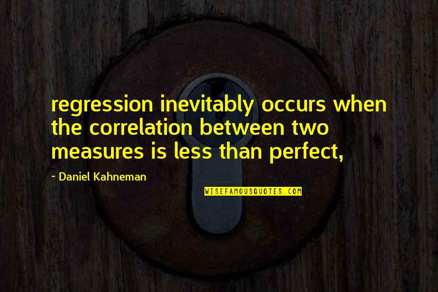 Laurasia Pronunciation Quotes By Daniel Kahneman: regression inevitably occurs when the correlation between two Laurasia Pronunciation Quotes By Daniel Kahneman: regression inevitably occurs when the correlation between two