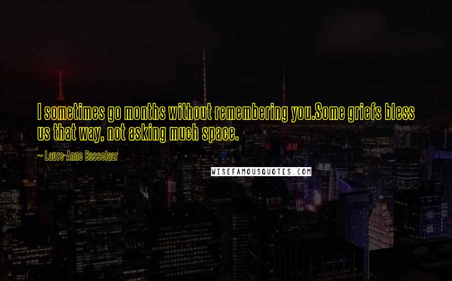 Laure-Anne Bosselaar quotes: I sometimes go months without remembering you.Some griefs bless us that way, not asking much space.