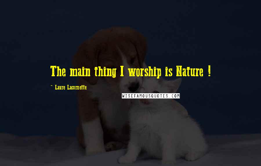 Laure Lacornette quotes: The main thing I worship is Nature !