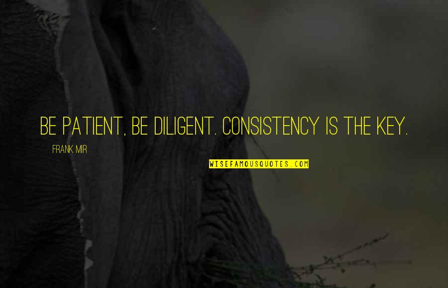 Laureano Suspension Quotes By Frank Mir: Be patient, be diligent. Consistency is the key. Laureano Suspension Quotes By Frank Mir: Be patient, be diligent. Consistency is the key.
