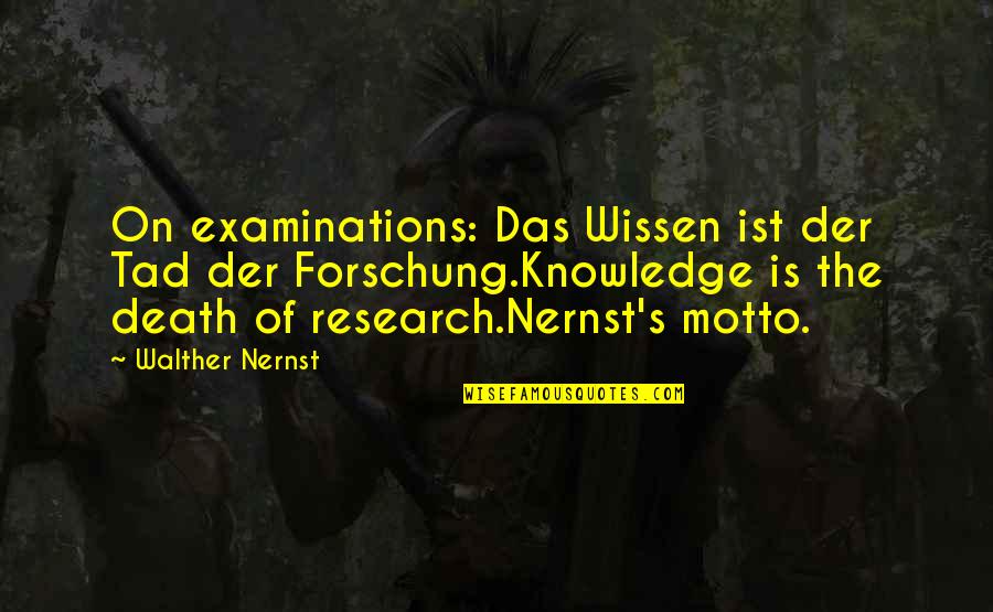 Laureate Quotes By Walther Nernst: On examinations: Das Wissen ist der Tad der