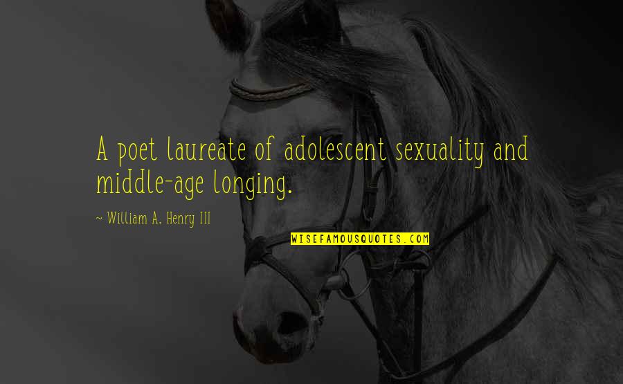 Laureate Quotes By William A. Henry III: A poet laureate of adolescent sexuality and middle-age