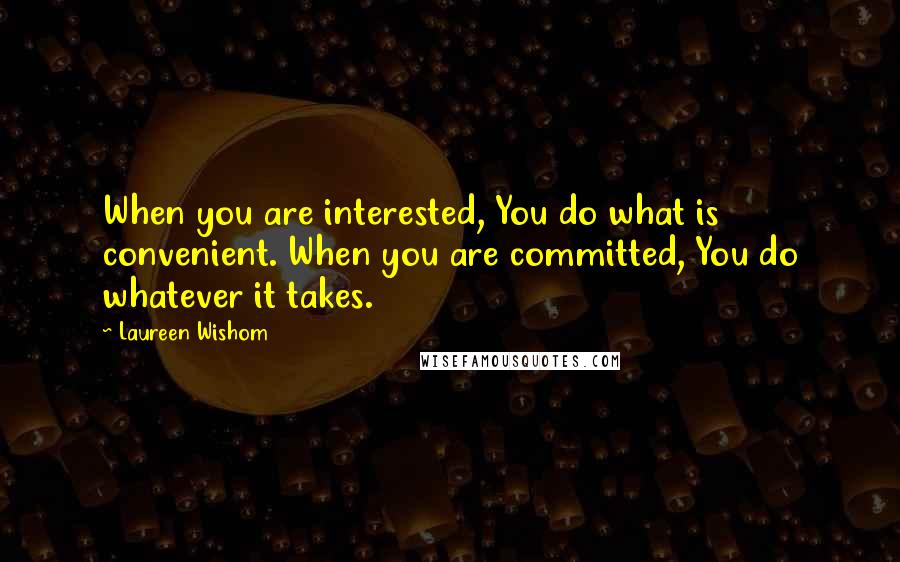 Laureen Wishom quotes: When you are interested, You do what is convenient. When you are committed, You do whatever it takes.