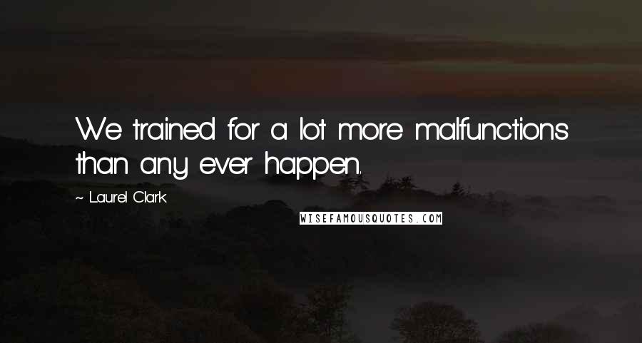 Laurel Clark quotes: We trained for a lot more malfunctions than any ever happen.