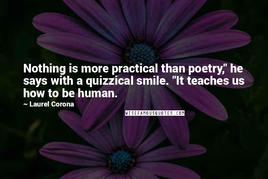 Laurel Corona quotes: Nothing is more practical than poetry," he says with a quizzical smile. "It teaches us how to be human.
