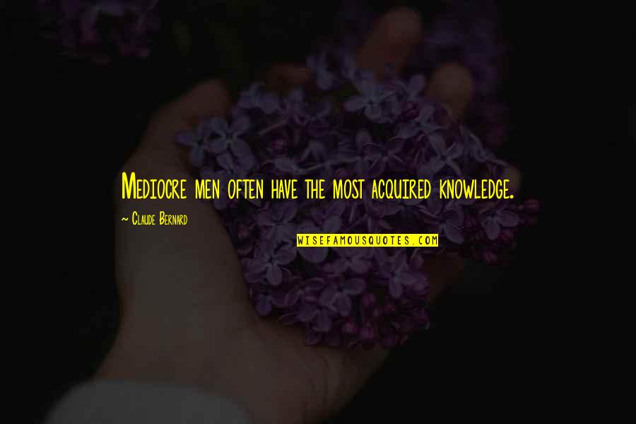 Laurel Forests Quotes By Claude Bernard: Mediocre men often have the most acquired knowledge.