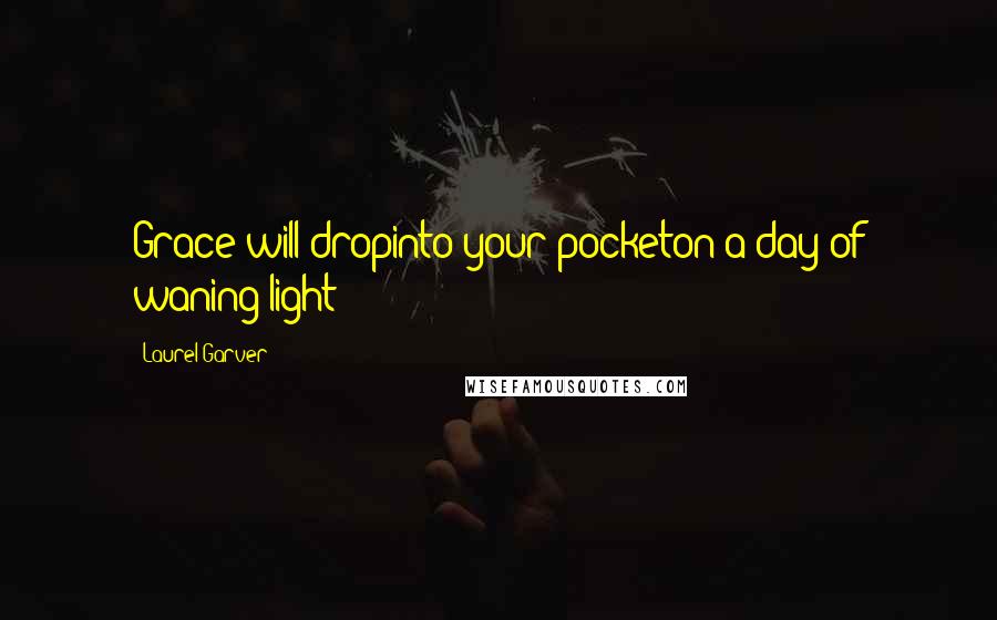 Laurel Garver quotes: Grace will dropinto your pocketon a day of waning light-