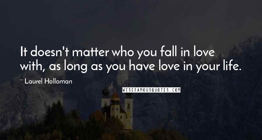 Laurel Holloman quotes: It doesn't matter who you fall in love with, as long as you have love in your life.