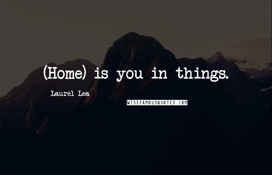 Laurel Lea quotes: (Home) is you in things.