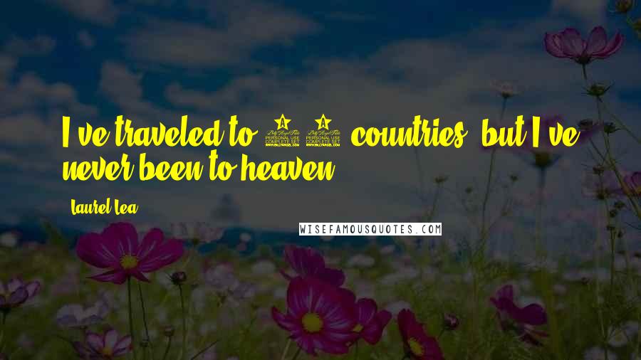 Laurel Lea quotes: I've traveled to 50 countries, but I've never been to heaven.
