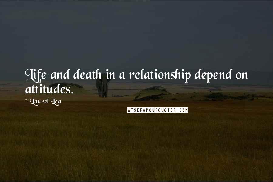 Laurel Lea quotes: Life and death in a relationship depend on attitudes.