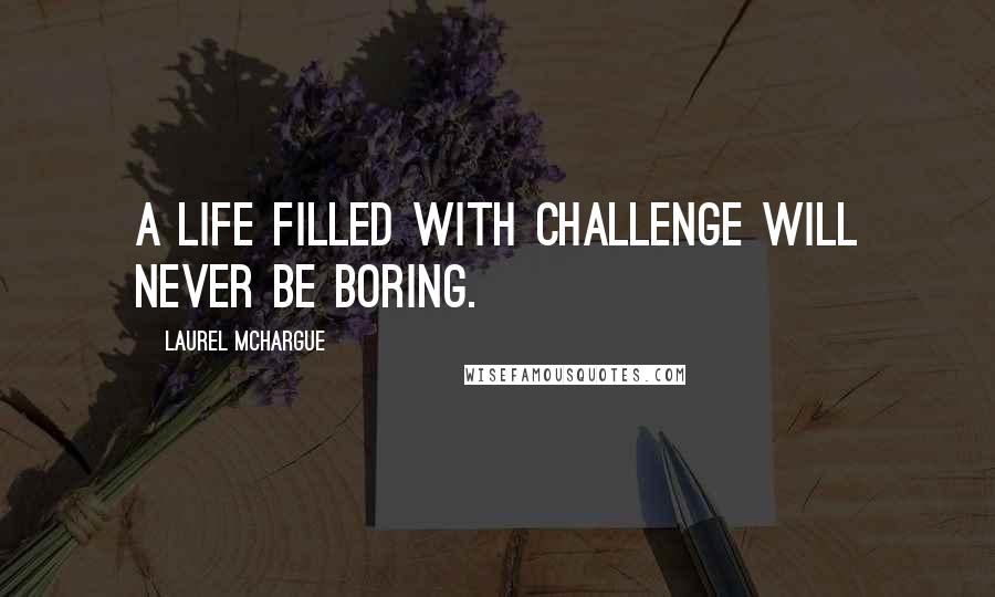 Laurel McHargue quotes: A life filled with challenge will never be boring.