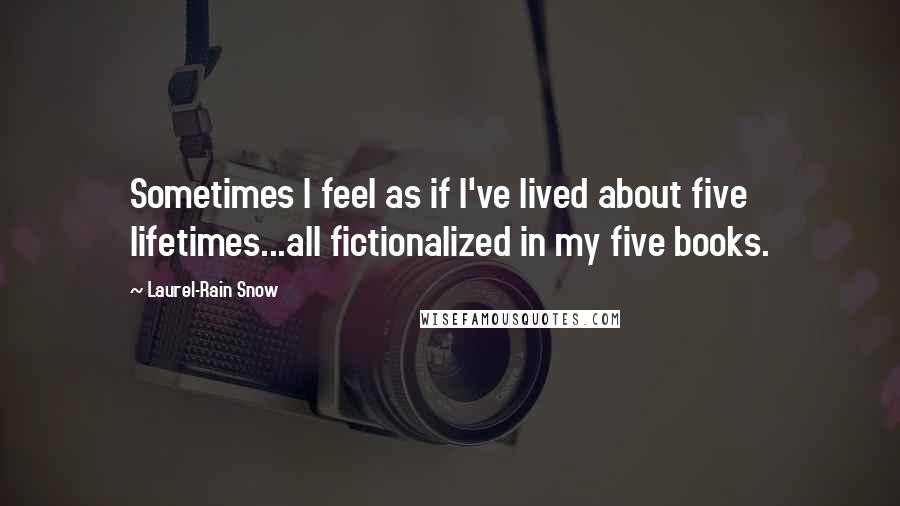 Laurel-Rain Snow quotes: Sometimes I feel as if I've lived about five lifetimes...all fictionalized in my five books.