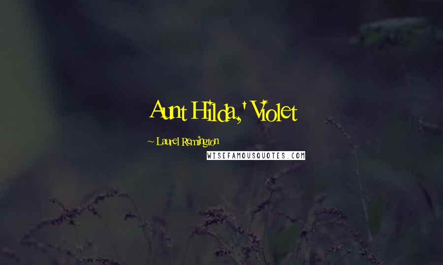 Laurel Remington quotes: Aunt Hilda,' Violet