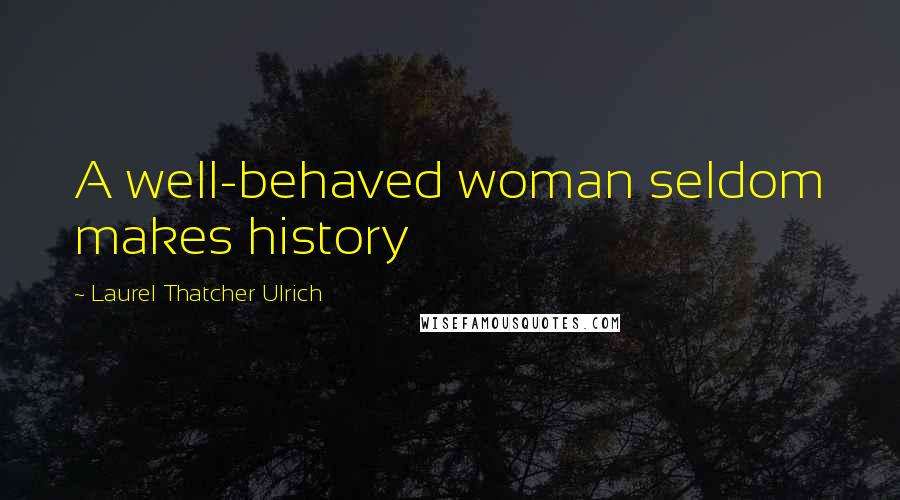 Laurel Thatcher Ulrich quotes: A well-behaved woman seldom makes history