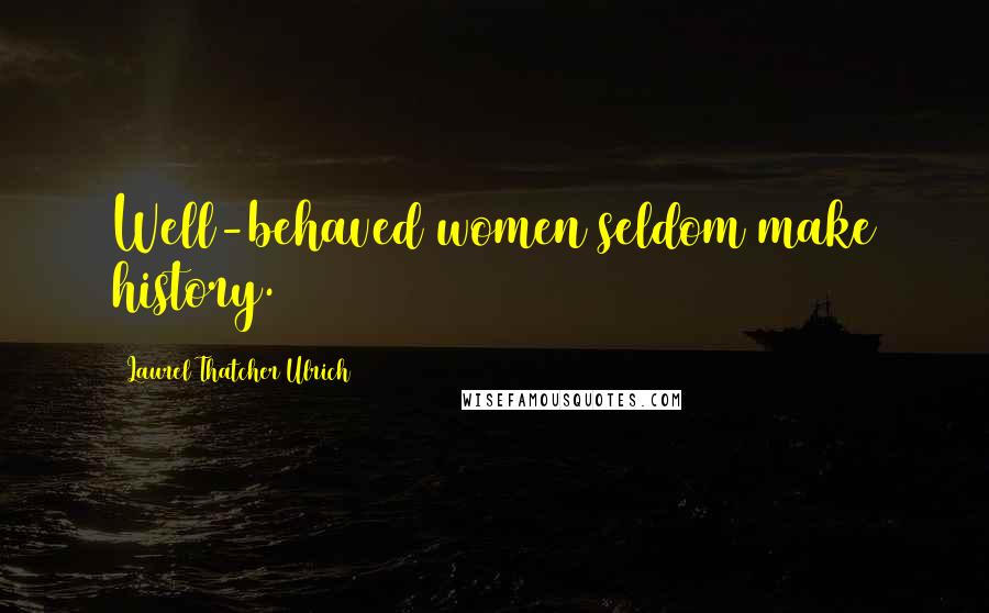 Laurel Thatcher Ulrich quotes: Well-behaved women seldom make history.