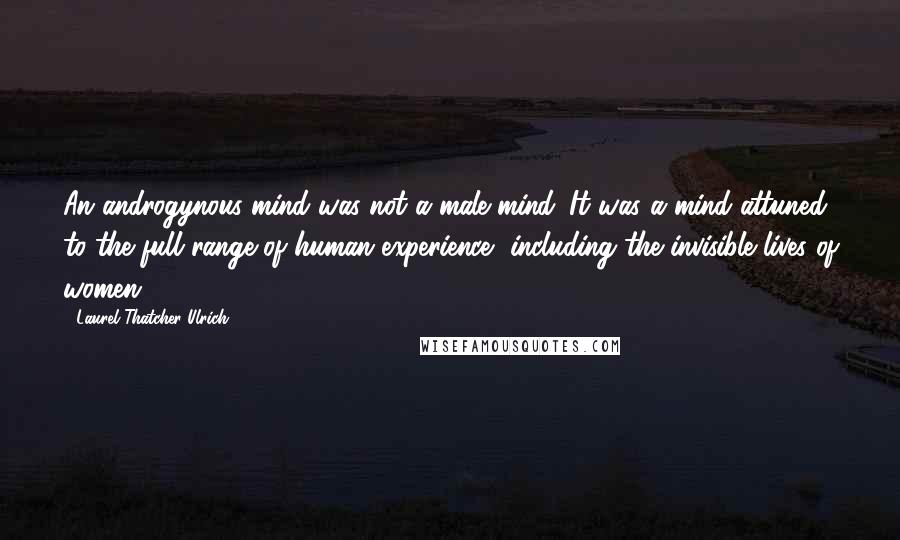 Laurel Thatcher Ulrich quotes: An androgynous mind was not a male mind. It was a mind attuned to the full range of human experience, including the invisible lives of women.